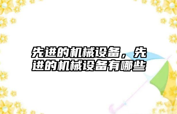 先進(jìn)的機械設備，先進(jìn)的機械設備有哪些