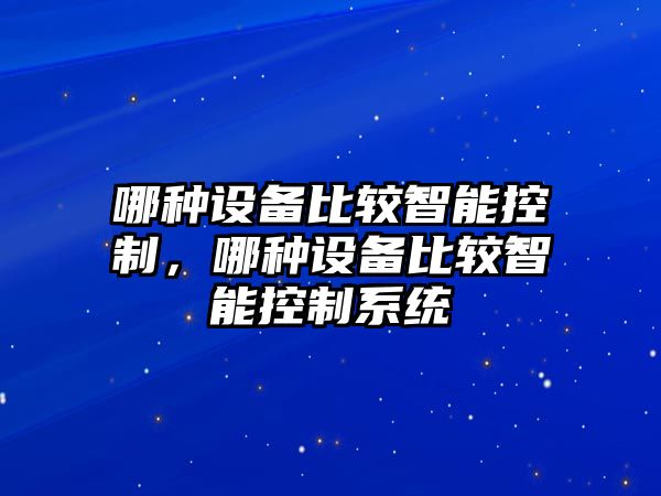 哪種設備比較智能控制，哪種設備比較智能控制系統
