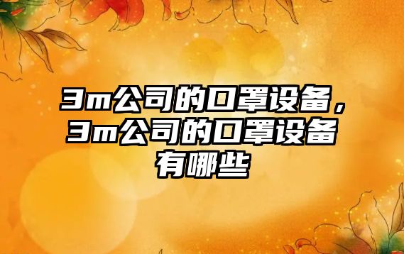 3m公司的口罩設備，3m公司的口罩設備有哪些