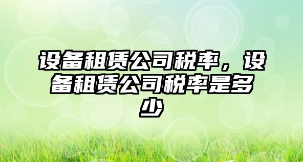 設備租賃公司稅率，設備租賃公司稅率是多少