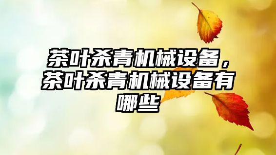 茶葉殺青機械設備，茶葉殺青機械設備有哪些