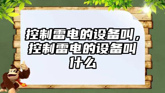 控制雷電的設備叫，控制雷電的設備叫什么