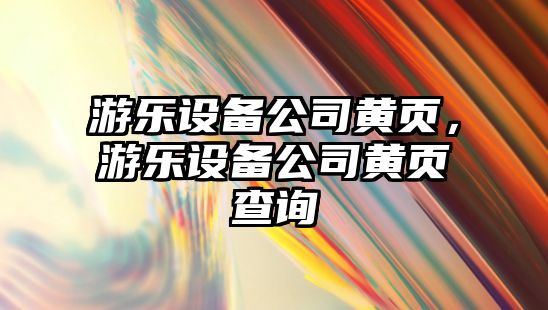 游樂(lè )設備公司黃頁(yè)，游樂(lè )設備公司黃頁(yè)查詢(xún)