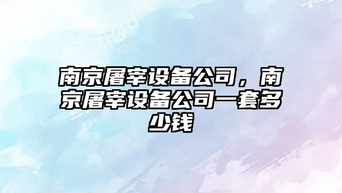 南京屠宰設備公司，南京屠宰設備公司一套多少錢(qián)