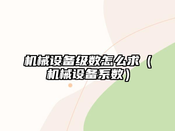 機械設備級數怎么求（機械設備系數）