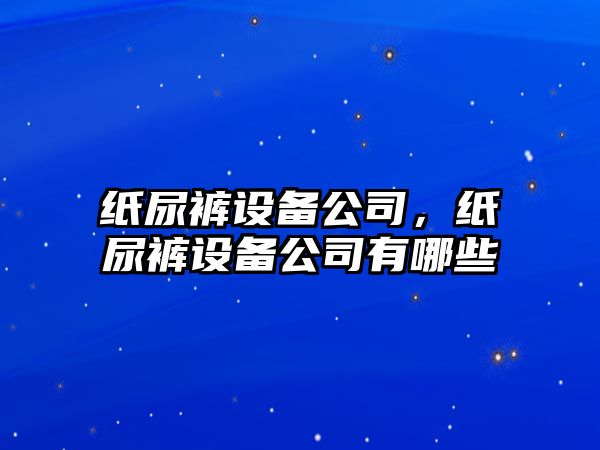 紙尿褲設備公司，紙尿褲設備公司有哪些