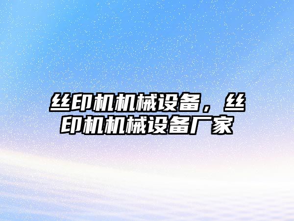 絲印機機械設備，絲印機機械設備廠(chǎng)家