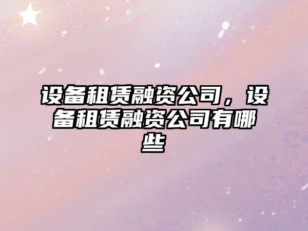 設備租賃融資公司，設備租賃融資公司有哪些