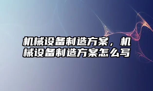 機械設備制造方案，機械設備制造方案怎么寫(xiě)