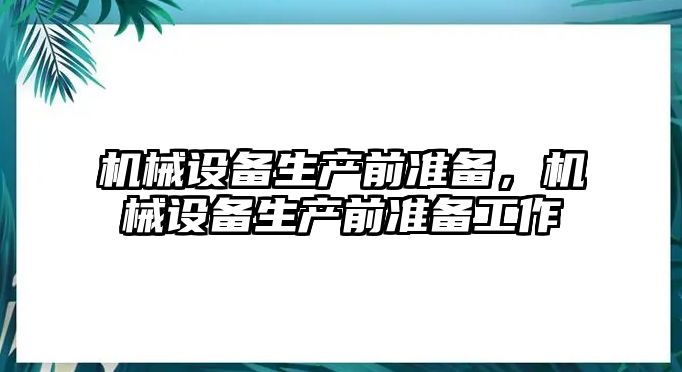 機械設備生產(chǎn)前準備，機械設備生產(chǎn)前準備工作