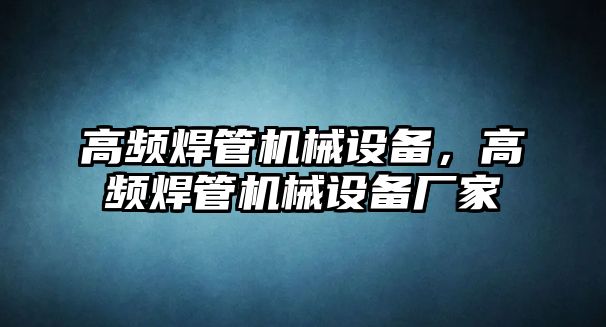 高頻焊管機械設備，高頻焊管機械設備廠(chǎng)家