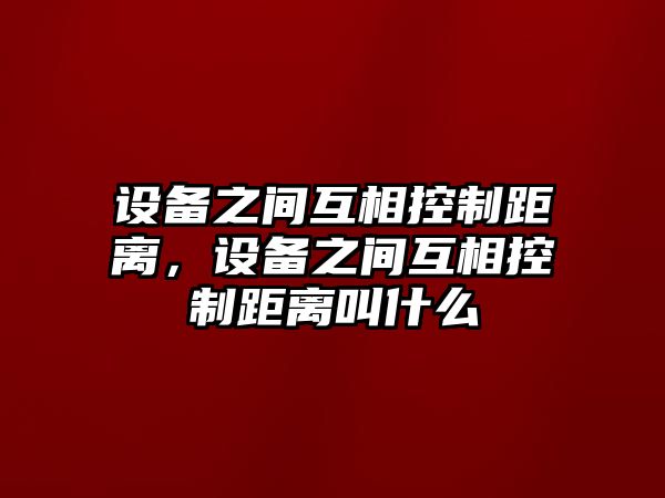 設備之間互相控制距離，設備之間互相控制距離叫什么