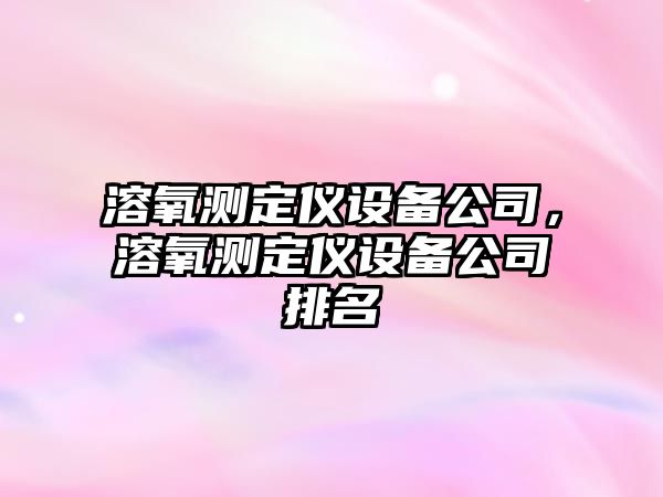 溶氧測定儀設備公司，溶氧測定儀設備公司排名
