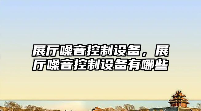 展廳噪音控制設備，展廳噪音控制設備有哪些
