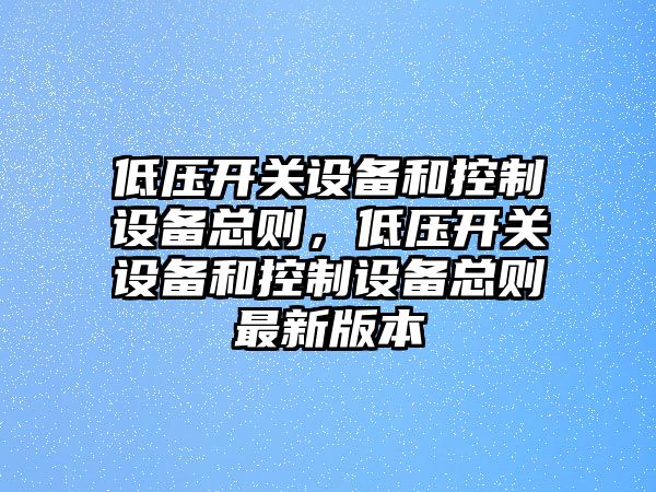 低壓開(kāi)關(guān)設備和控制設備總則，低壓開(kāi)關(guān)設備和控制設備總則最新版本