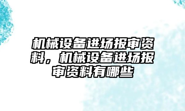 機械設備進(jìn)場(chǎng)報審資料，機械設備進(jìn)場(chǎng)報審資料有哪些