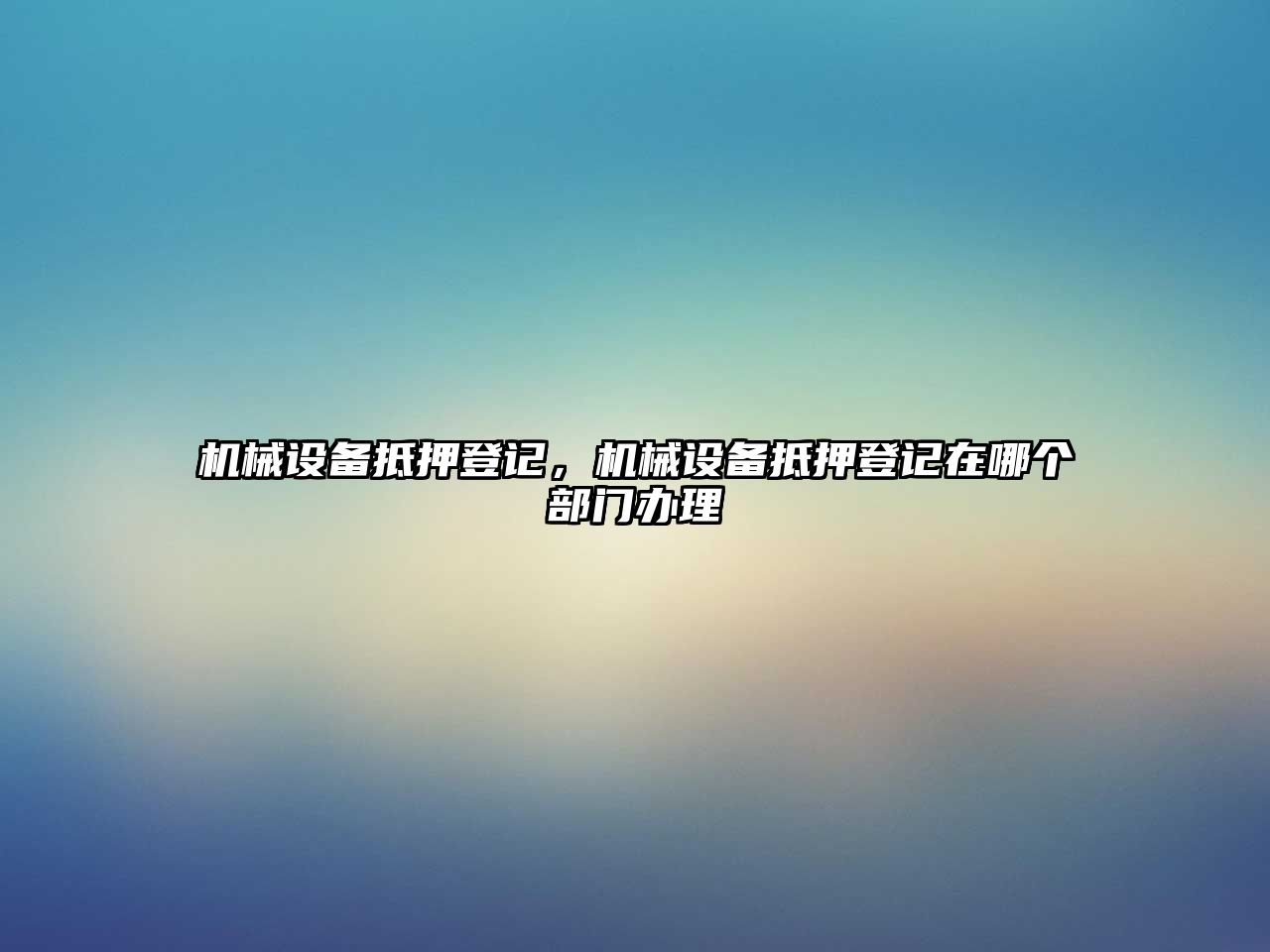 機械設備抵押登記，機械設備抵押登記在哪個(gè)部門(mén)辦理