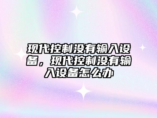 現代控制沒(méi)有輸入設備，現代控制沒(méi)有輸入設備怎么辦
