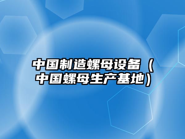 中國制造螺母設備（中國螺母生產(chǎn)基地）