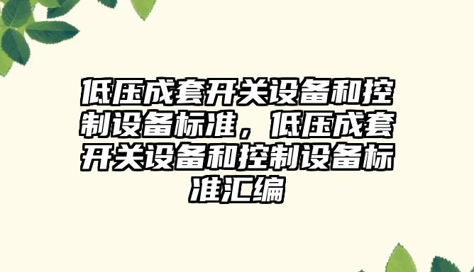 低壓成套開(kāi)關(guān)設備和控制設備標準，低壓成套開(kāi)關(guān)設備和控制設備標準匯編