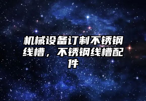機械設備訂制不銹鋼線(xiàn)槽，不銹鋼線(xiàn)槽配件
