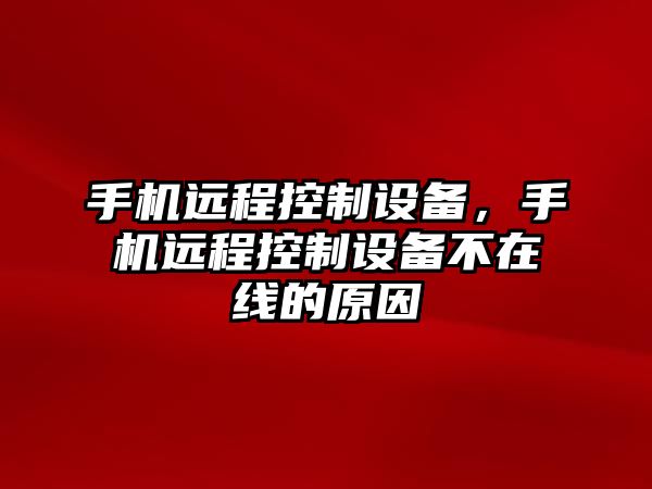 手機遠程控制設備，手機遠程控制設備不在線(xiàn)的原因