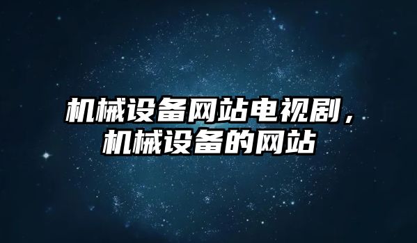 機械設備網(wǎng)站電視劇，機械設備的網(wǎng)站