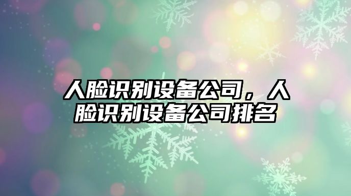 人臉識別設備公司，人臉識別設備公司排名