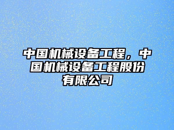中國機械設備工程，中國機械設備工程股份有限公司