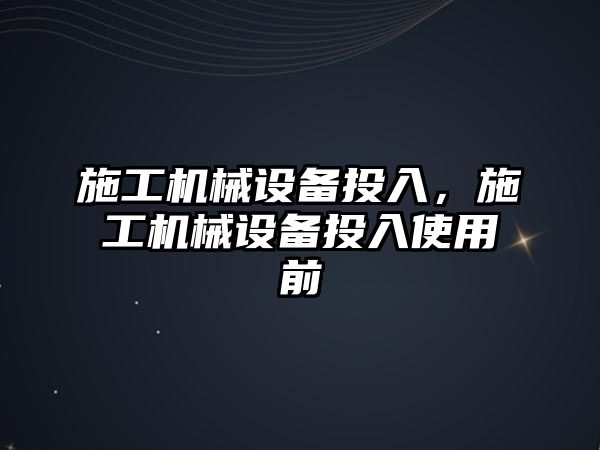 施工機械設備投入，施工機械設備投入使用前