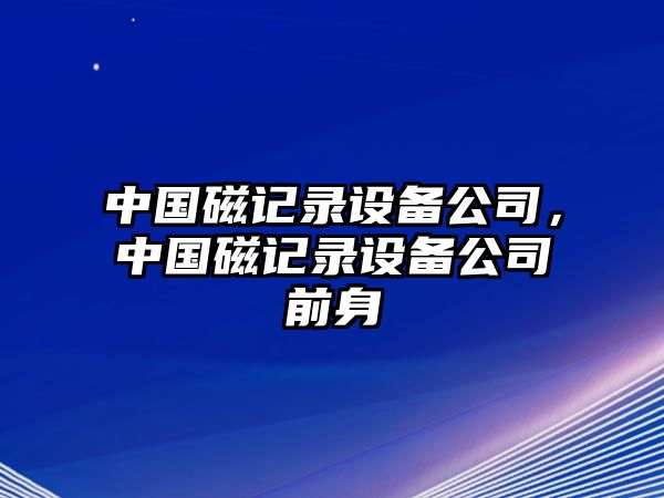 中國磁記錄設備公司，中國磁記錄設備公司前身