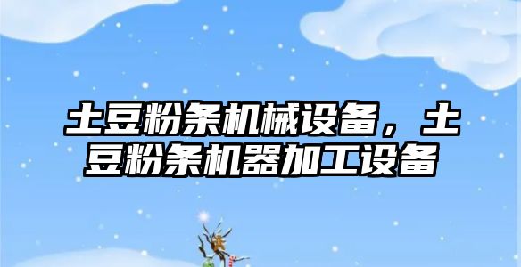 土豆粉條機械設備，土豆粉條機器加工設備