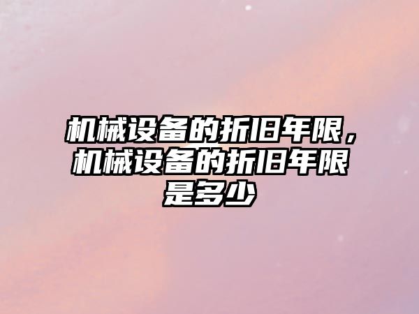 機械設備的折舊年限，機械設備的折舊年限是多少