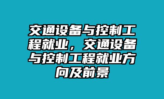 交通設備與控制工程就業(yè)，交通設備與控制工程就業(yè)方向及前景