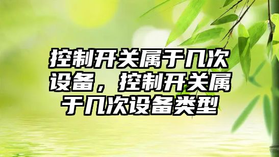 控制開(kāi)關(guān)屬于幾次設備，控制開(kāi)關(guān)屬于幾次設備類(lèi)型