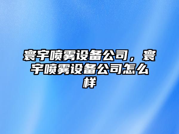 寰宇噴霧設備公司，寰宇噴霧設備公司怎么樣