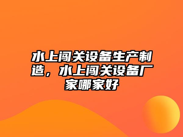 水上闖關(guān)設備生產(chǎn)制造，水上闖關(guān)設備廠(chǎng)家哪家好