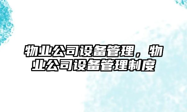 物業(yè)公司設備管理，物業(yè)公司設備管理制度