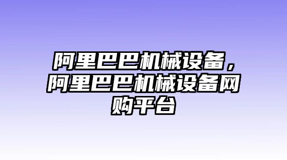 阿里巴巴機械設備，阿里巴巴機械設備網(wǎng)購平臺