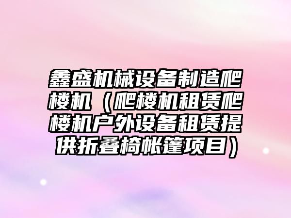 鑫盛機械設備制造爬樓機（爬樓機租賃爬樓機戶(hù)外設備租賃提供折疊椅帳篷項目）