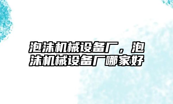 泡沫機械設備廠(chǎng)，泡沫機械設備廠(chǎng)哪家好