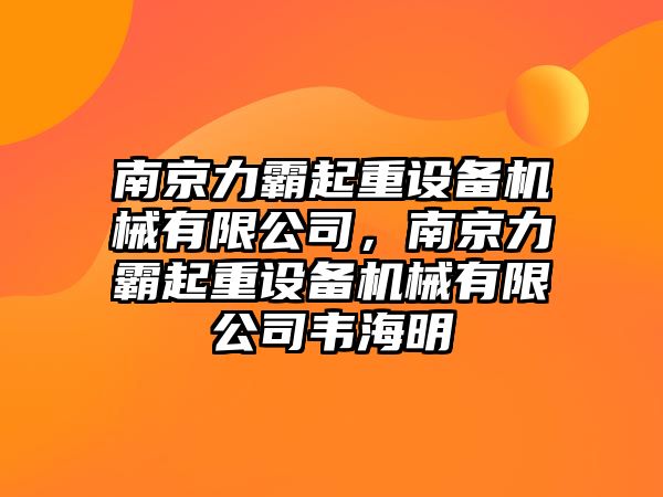 南京力霸起重設備機械有限公司，南京力霸起重設備機械有限公司韋海明