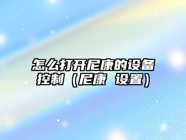 怎么打開(kāi)尼康的設備控制（尼康 設置）
