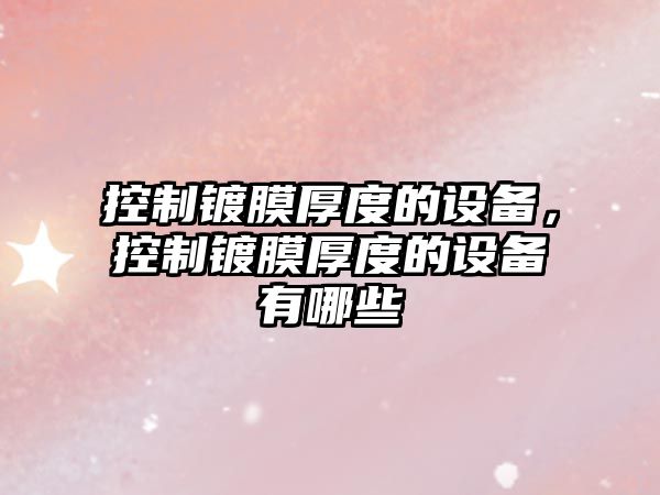 控制鍍膜厚度的設備，控制鍍膜厚度的設備有哪些
