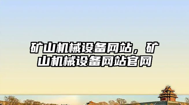 礦山機械設備網(wǎng)站，礦山機械設備網(wǎng)站官網(wǎng)