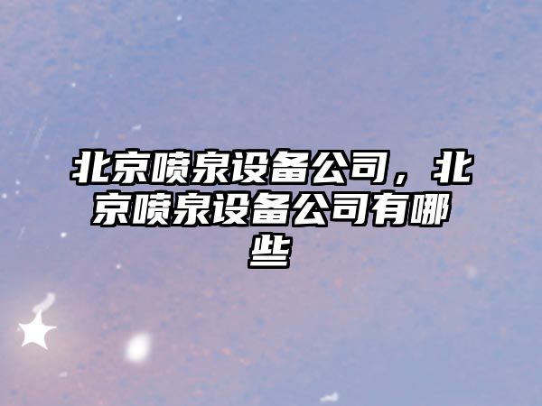 北京噴泉設備公司，北京噴泉設備公司有哪些