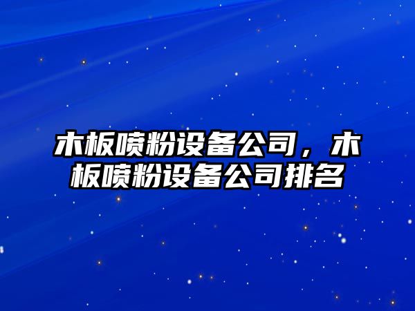 木板噴粉設備公司，木板噴粉設備公司排名