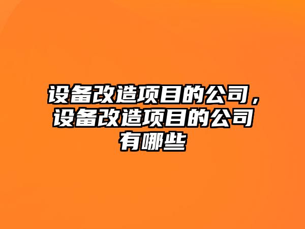 設備改造項目的公司，設備改造項目的公司有哪些