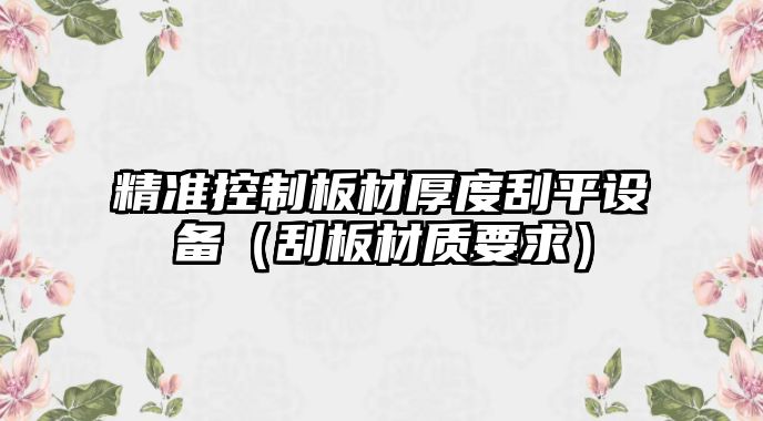 精準控制板材厚度刮平設備（刮板材質(zhì)要求）