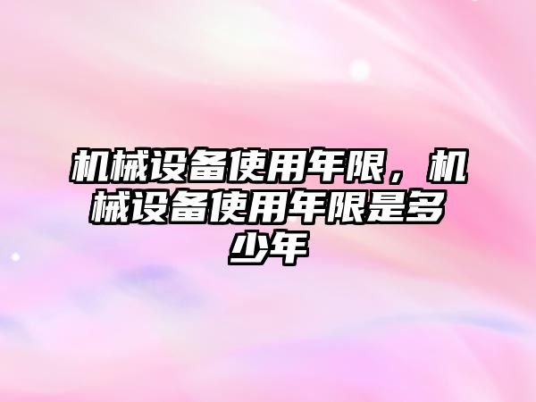機械設備使用年限，機械設備使用年限是多少年